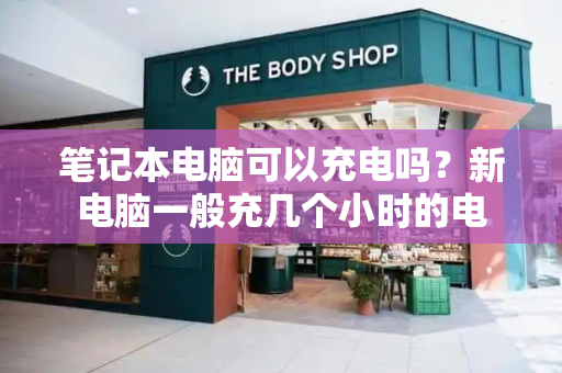 笔记本电脑可以充电吗？新电脑一般充几个小时的电