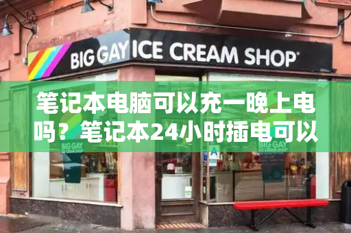 笔记本电脑可以充一晚上电吗？笔记本24小时插电可以吗