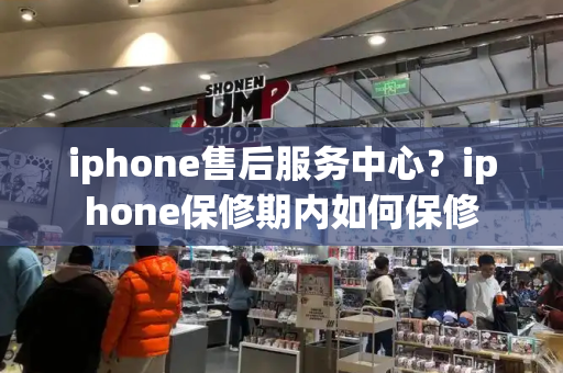 iphone售后服务中心？iphone保修期内如何保修