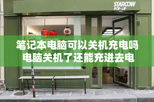 笔记本电脑可以关机充电吗 电脑关机了还能充进去电吗-第1张图片-星选测评