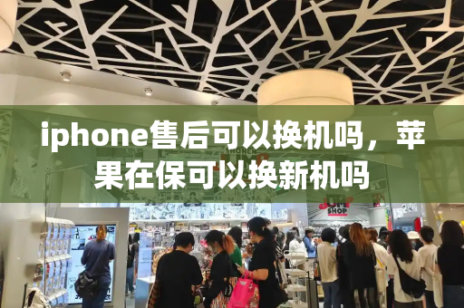iphone售后可以换机吗，苹果在保可以换新机吗
