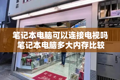 笔记本电脑可以连接电视吗 笔记本电脑多大内存比较好-第1张图片-星选测评