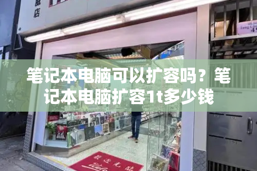笔记本电脑可以扩容吗？笔记本电脑扩容1t多少钱