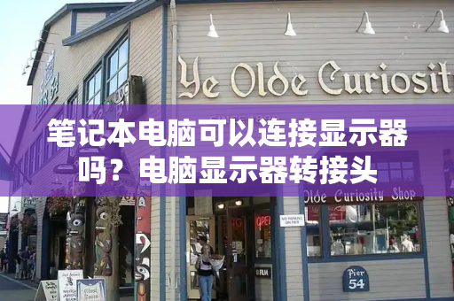 笔记本电脑可以连接显示器吗？电脑显示器转接头