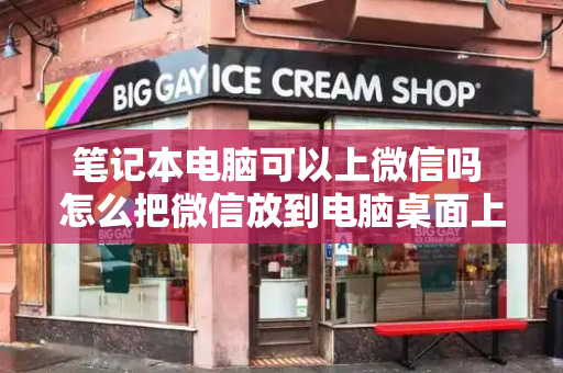 笔记本电脑可以上微信吗 怎么把微信放到电脑桌面上