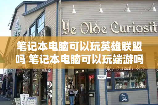 笔记本电脑可以玩英雄联盟吗 笔记本电脑可以玩端游吗