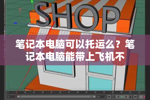 笔记本电脑可以托运么？笔记本电脑能带上飞机不-第1张图片-星选测评
