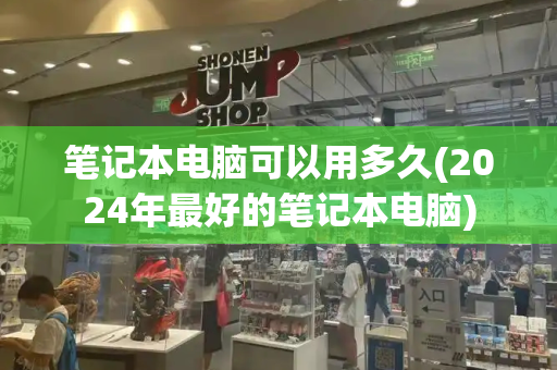笔记本电脑可以用多久(2024年最好的笔记本电脑)-第1张图片-星选测评