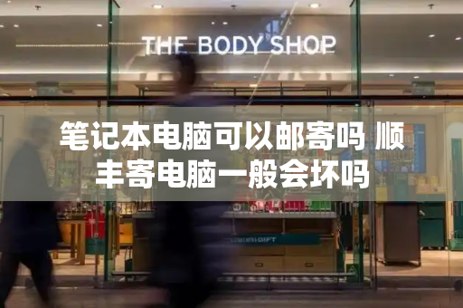 笔记本电脑可以邮寄吗 顺丰寄电脑一般会坏吗-第1张图片-星选测评