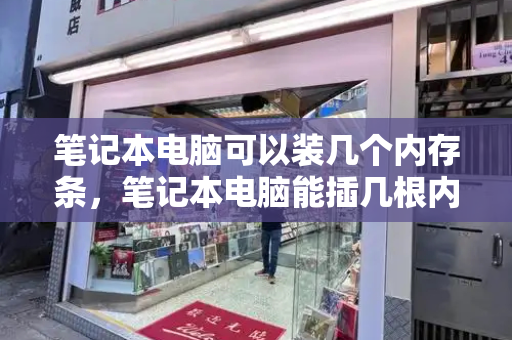 笔记本电脑可以装几个内存条，笔记本电脑能插几根内存条-第1张图片-星选测评