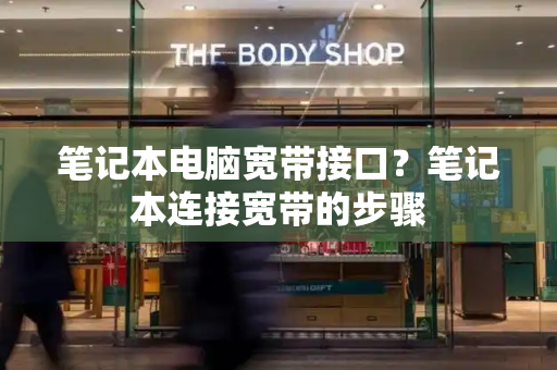 笔记本电脑宽带接口？笔记本连接宽带的步骤
