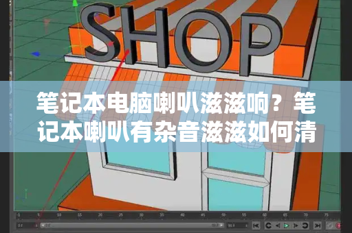 笔记本电脑喇叭滋滋响？笔记本喇叭有杂音滋滋如何清除