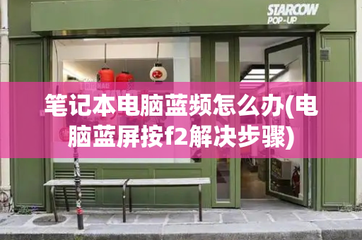 笔记本电脑蓝频怎么办(电脑蓝屏按f2解决步骤)