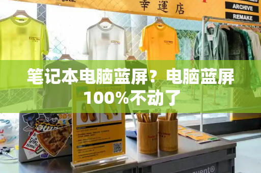 笔记本电脑蓝屏？电脑蓝屏100%不动了