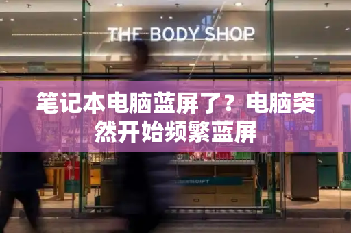 笔记本电脑蓝屏了？电脑突然开始频繁蓝屏