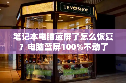 笔记本电脑蓝屏了怎么恢复？电脑蓝屏100%不动了