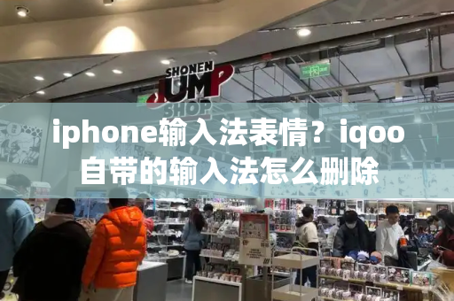 iphone输入法表情？iqoo自带的输入法怎么删除