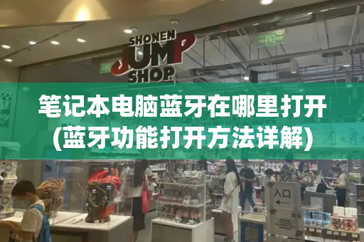 笔记本电脑蓝牙在哪里打开(蓝牙功能打开方法详解)