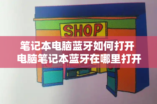 笔记本电脑蓝牙如何打开 电脑笔记本蓝牙在哪里打开