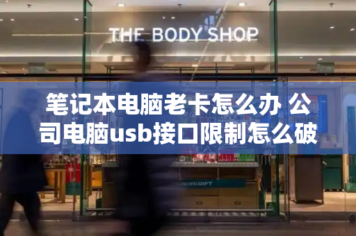笔记本电脑老卡怎么办 公司电脑usb接口限制怎么破