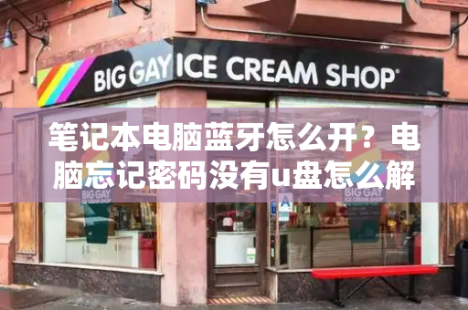笔记本电脑蓝牙怎么开？电脑忘记密码没有u盘怎么解开-第1张图片-星选测评