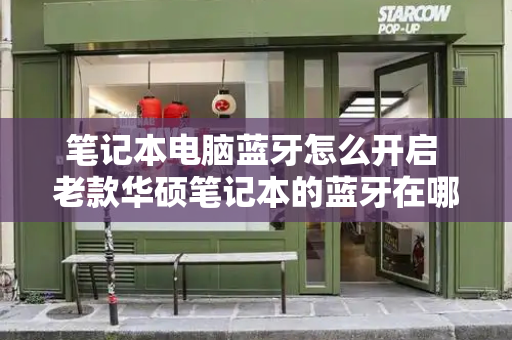 笔记本电脑蓝牙怎么开启 老款华硕笔记本的蓝牙在哪里-第1张图片-星选测评