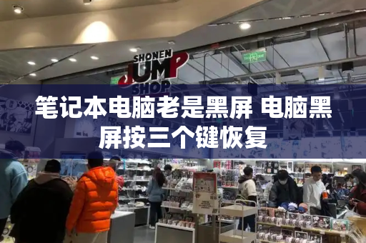 笔记本电脑老是黑屏 电脑黑屏按三个键恢复-第1张图片-星选测评
