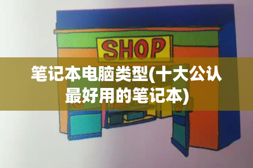 笔记本电脑类型(十大公认最好用的笔记本)