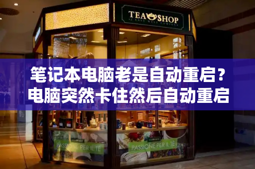笔记本电脑老是自动重启？电脑突然卡住然后自动重启