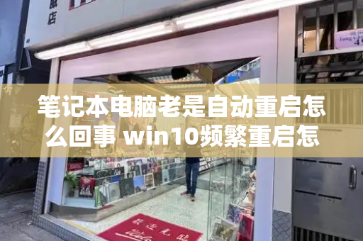 笔记本电脑老是自动重启怎么回事 win10频繁重启怎么解决