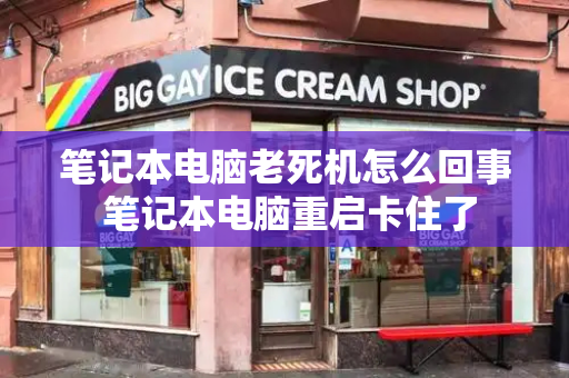 笔记本电脑老死机怎么回事 笔记本电脑重启卡住了-第1张图片-星选测评