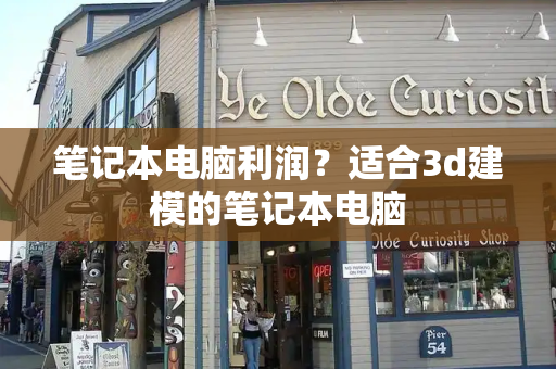 笔记本电脑利润？适合3d建模的笔记本电脑