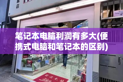 笔记本电脑利润有多大(便携式电脑和笔记本的区别)