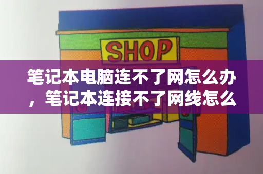 笔记本电脑连不了网怎么办，笔记本连接不了网线怎么解决-第1张图片-星选测评