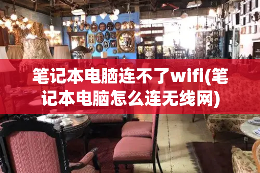 笔记本电脑连不了wifi(笔记本电脑怎么连无线网)