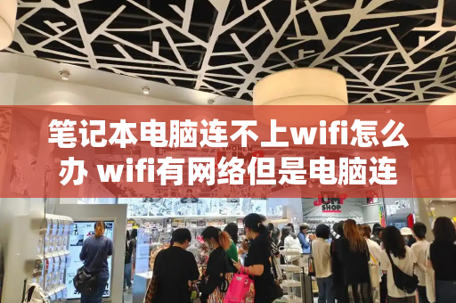 笔记本电脑连不上wifi怎么办 wifi有网络但是电脑连不上网