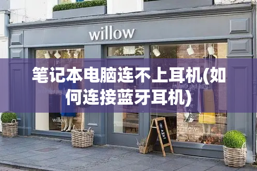 笔记本电脑连不上耳机(如何连接蓝牙耳机)