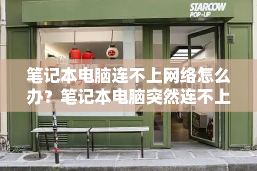 笔记本电脑连不上网络怎么办？笔记本电脑突然连不上wifi-第1张图片-星选测评