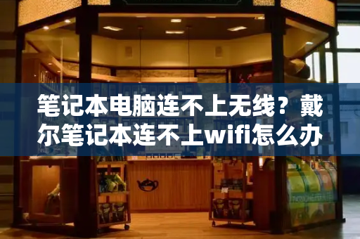 笔记本电脑连不上无线？戴尔笔记本连不上wifi怎么办