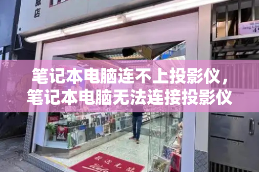 笔记本电脑连不上投影仪，笔记本电脑无法连接投影仪
