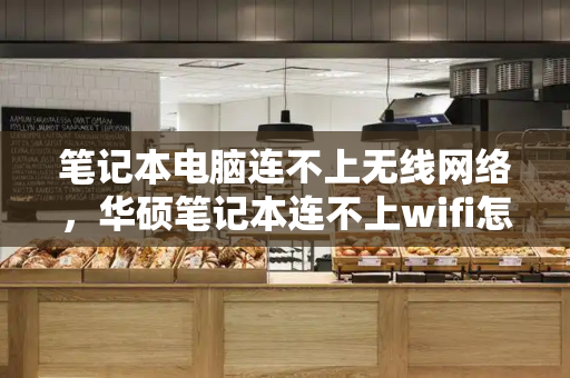 笔记本电脑连不上无线网络，华硕笔记本连不上wifi怎么办