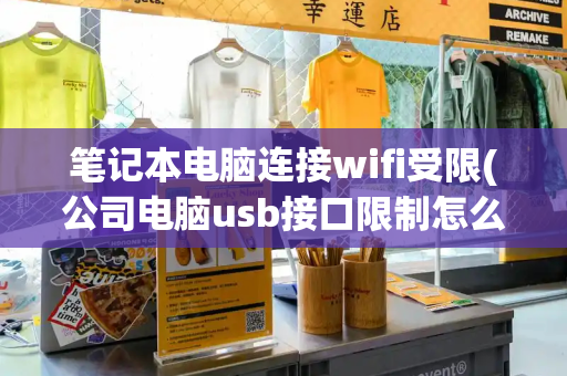 笔记本电脑连接wifi受限(公司电脑usb接口限制怎么破)