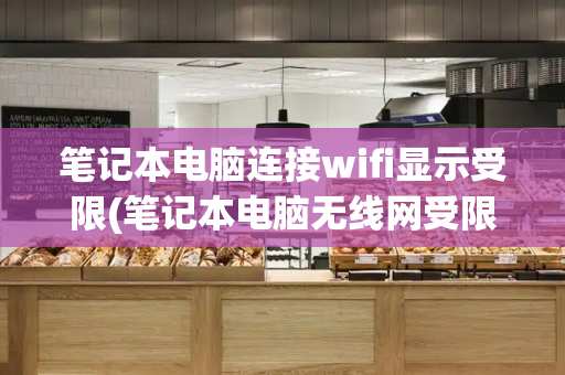 笔记本电脑连接wifi显示受限(笔记本电脑无线网受限)