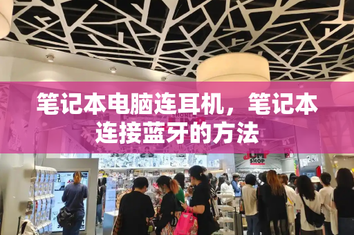 笔记本电脑连耳机，笔记本连接蓝牙的方法-第1张图片-星选测评