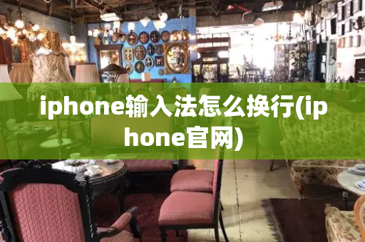 iphone输入法怎么换行(iphone官网)