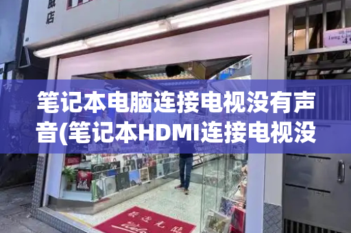 笔记本电脑连接电视没有声音(笔记本HDMI连接电视没声音)