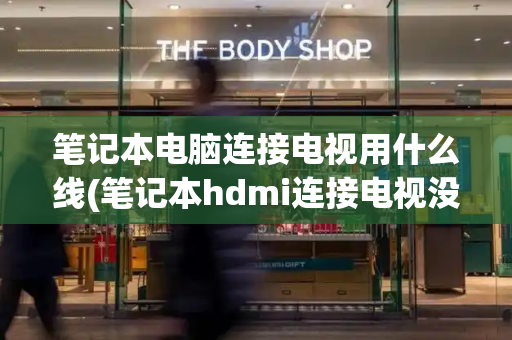 笔记本电脑连接电视用什么线(笔记本hdmi连接电视没反应)