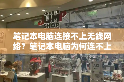 笔记本电脑连接不上无线网络？笔记本电脑为何连不上wifi-第1张图片-星选测评