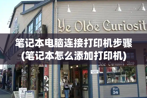 笔记本电脑连接打印机步骤(笔记本怎么添加打印机)