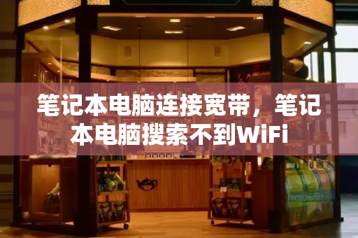 笔记本电脑连接宽带，笔记本电脑搜索不到WiFi